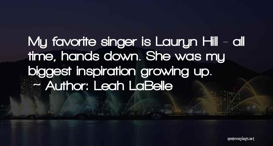 Leah LaBelle Quotes: My Favorite Singer Is Lauryn Hill - All Time, Hands Down. She Was My Biggest Inspiration Growing Up.
