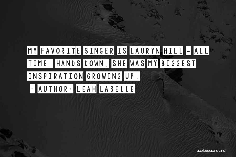 Leah LaBelle Quotes: My Favorite Singer Is Lauryn Hill - All Time, Hands Down. She Was My Biggest Inspiration Growing Up.