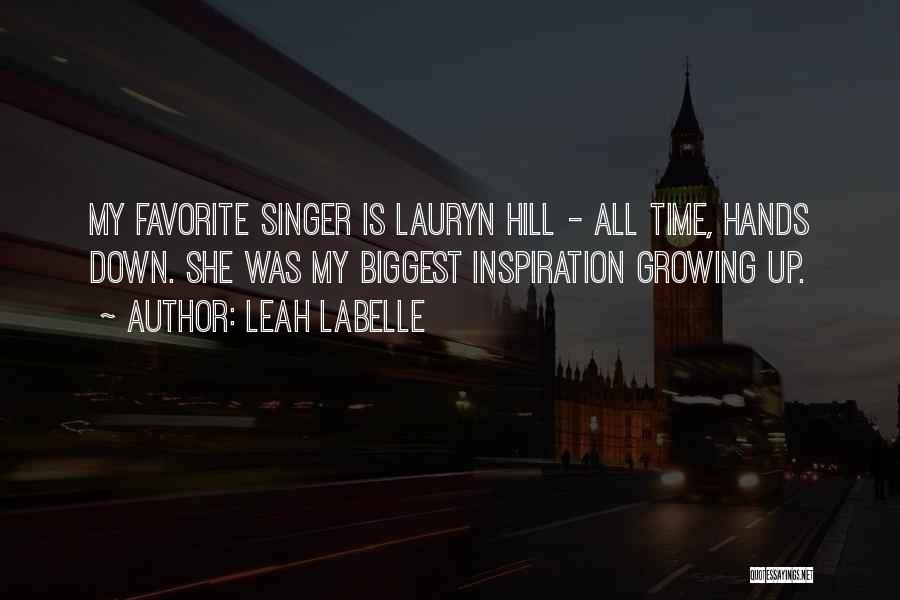 Leah LaBelle Quotes: My Favorite Singer Is Lauryn Hill - All Time, Hands Down. She Was My Biggest Inspiration Growing Up.