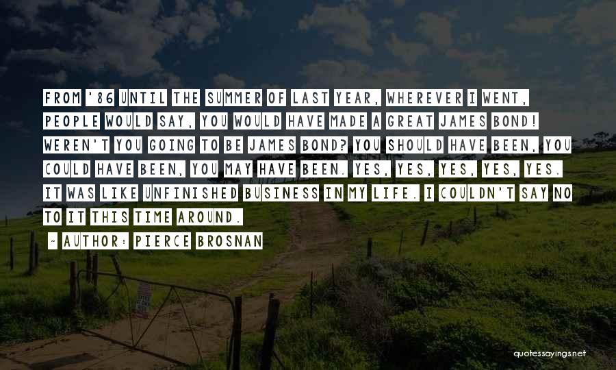 Pierce Brosnan Quotes: From '86 Until The Summer Of Last Year, Wherever I Went, People Would Say, You Would Have Made A Great