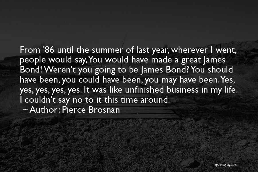 Pierce Brosnan Quotes: From '86 Until The Summer Of Last Year, Wherever I Went, People Would Say, You Would Have Made A Great