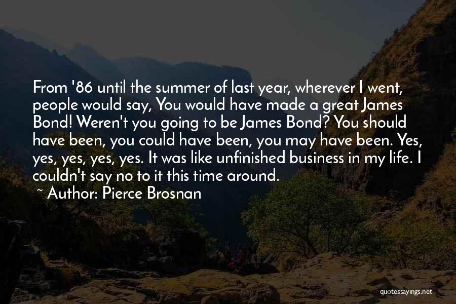 Pierce Brosnan Quotes: From '86 Until The Summer Of Last Year, Wherever I Went, People Would Say, You Would Have Made A Great