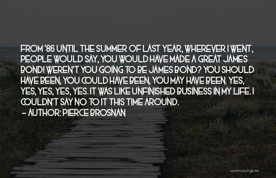 Pierce Brosnan Quotes: From '86 Until The Summer Of Last Year, Wherever I Went, People Would Say, You Would Have Made A Great