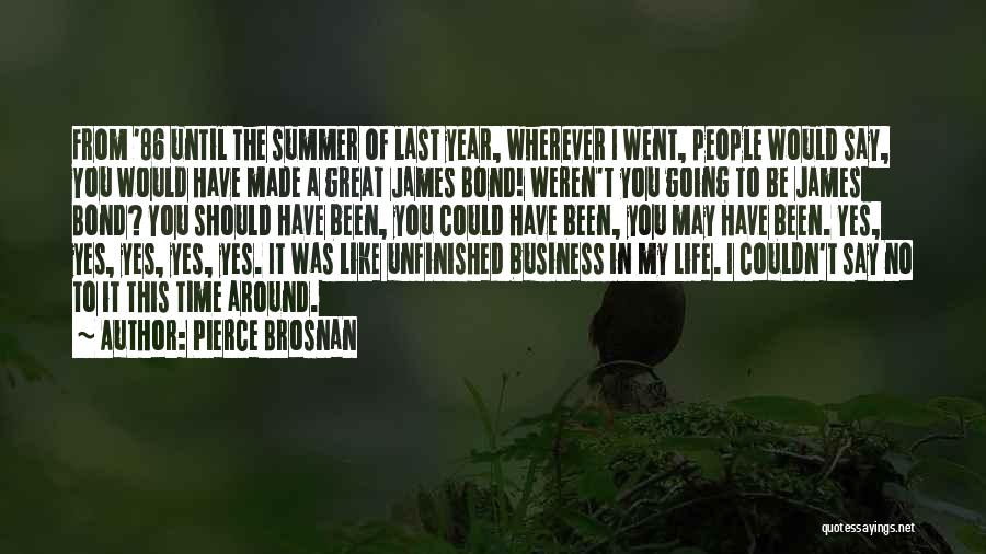 Pierce Brosnan Quotes: From '86 Until The Summer Of Last Year, Wherever I Went, People Would Say, You Would Have Made A Great