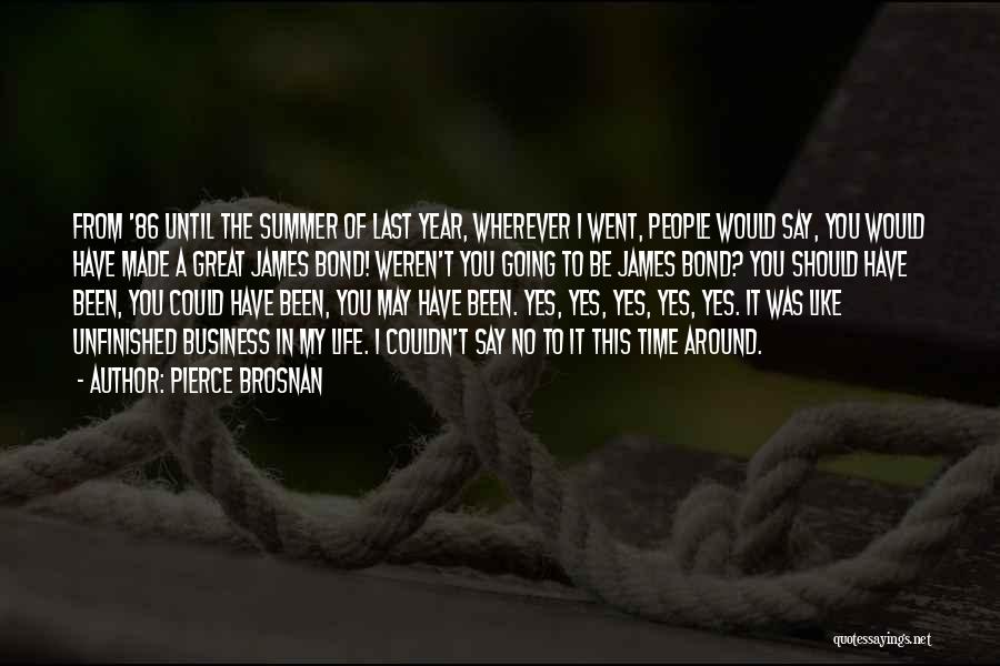 Pierce Brosnan Quotes: From '86 Until The Summer Of Last Year, Wherever I Went, People Would Say, You Would Have Made A Great