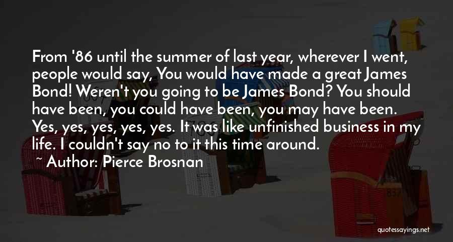 Pierce Brosnan Quotes: From '86 Until The Summer Of Last Year, Wherever I Went, People Would Say, You Would Have Made A Great