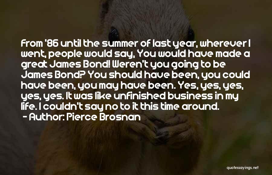 Pierce Brosnan Quotes: From '86 Until The Summer Of Last Year, Wherever I Went, People Would Say, You Would Have Made A Great