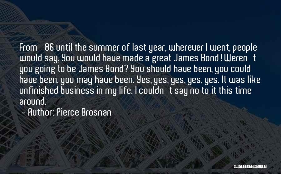 Pierce Brosnan Quotes: From '86 Until The Summer Of Last Year, Wherever I Went, People Would Say, You Would Have Made A Great