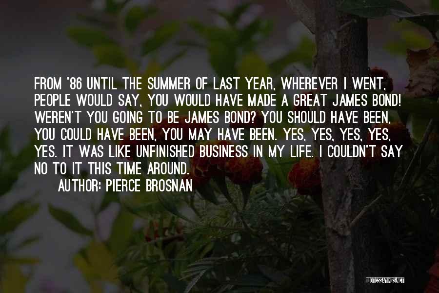 Pierce Brosnan Quotes: From '86 Until The Summer Of Last Year, Wherever I Went, People Would Say, You Would Have Made A Great