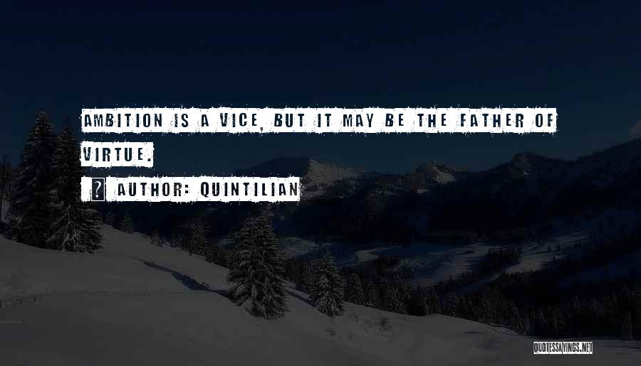 Quintilian Quotes: Ambition Is A Vice, But It May Be The Father Of Virtue.