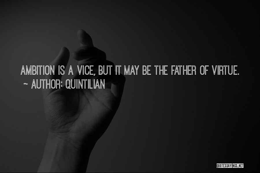 Quintilian Quotes: Ambition Is A Vice, But It May Be The Father Of Virtue.