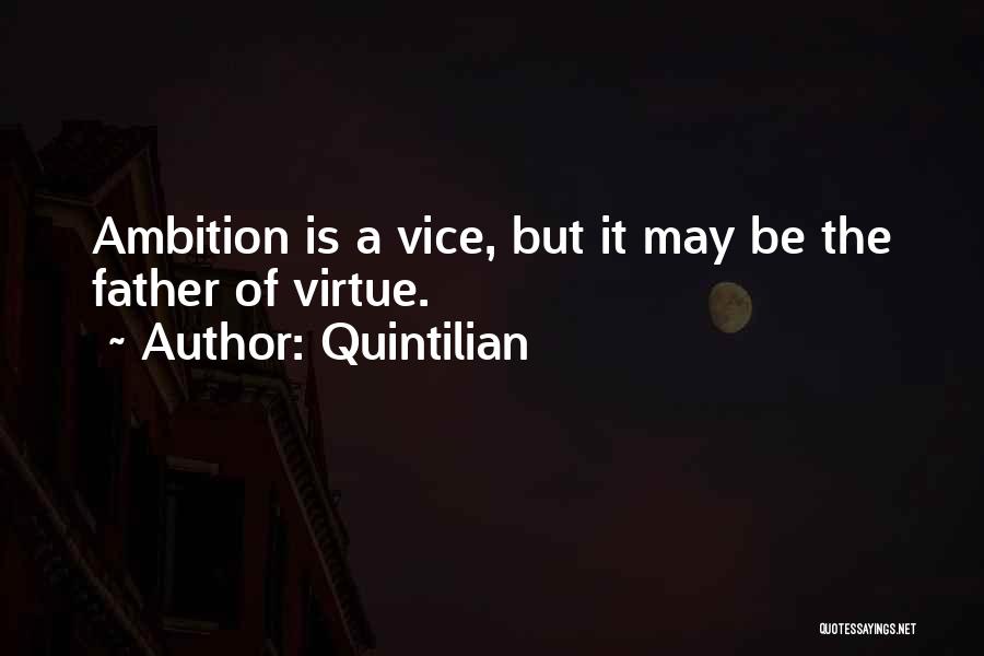 Quintilian Quotes: Ambition Is A Vice, But It May Be The Father Of Virtue.