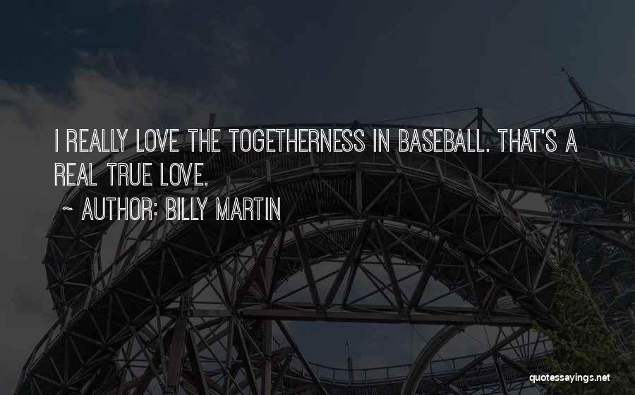 Billy Martin Quotes: I Really Love The Togetherness In Baseball. That's A Real True Love.