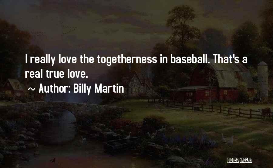 Billy Martin Quotes: I Really Love The Togetherness In Baseball. That's A Real True Love.