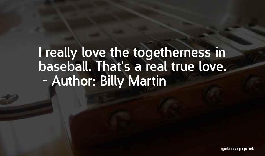 Billy Martin Quotes: I Really Love The Togetherness In Baseball. That's A Real True Love.