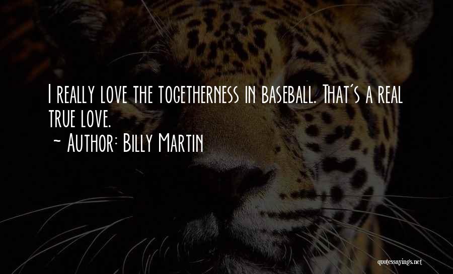 Billy Martin Quotes: I Really Love The Togetherness In Baseball. That's A Real True Love.