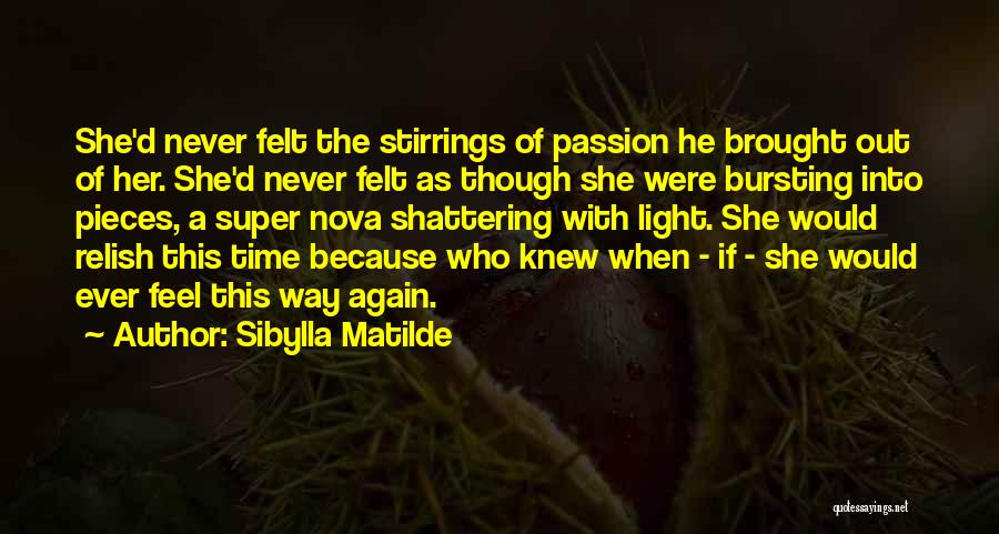 Sibylla Matilde Quotes: She'd Never Felt The Stirrings Of Passion He Brought Out Of Her. She'd Never Felt As Though She Were Bursting