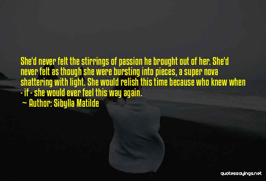 Sibylla Matilde Quotes: She'd Never Felt The Stirrings Of Passion He Brought Out Of Her. She'd Never Felt As Though She Were Bursting