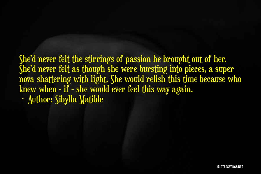 Sibylla Matilde Quotes: She'd Never Felt The Stirrings Of Passion He Brought Out Of Her. She'd Never Felt As Though She Were Bursting