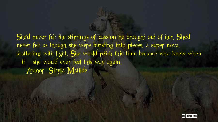 Sibylla Matilde Quotes: She'd Never Felt The Stirrings Of Passion He Brought Out Of Her. She'd Never Felt As Though She Were Bursting