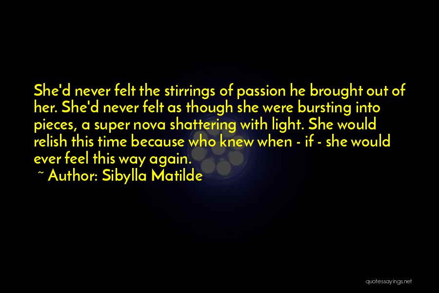 Sibylla Matilde Quotes: She'd Never Felt The Stirrings Of Passion He Brought Out Of Her. She'd Never Felt As Though She Were Bursting