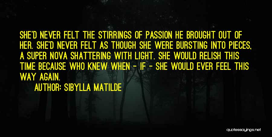 Sibylla Matilde Quotes: She'd Never Felt The Stirrings Of Passion He Brought Out Of Her. She'd Never Felt As Though She Were Bursting