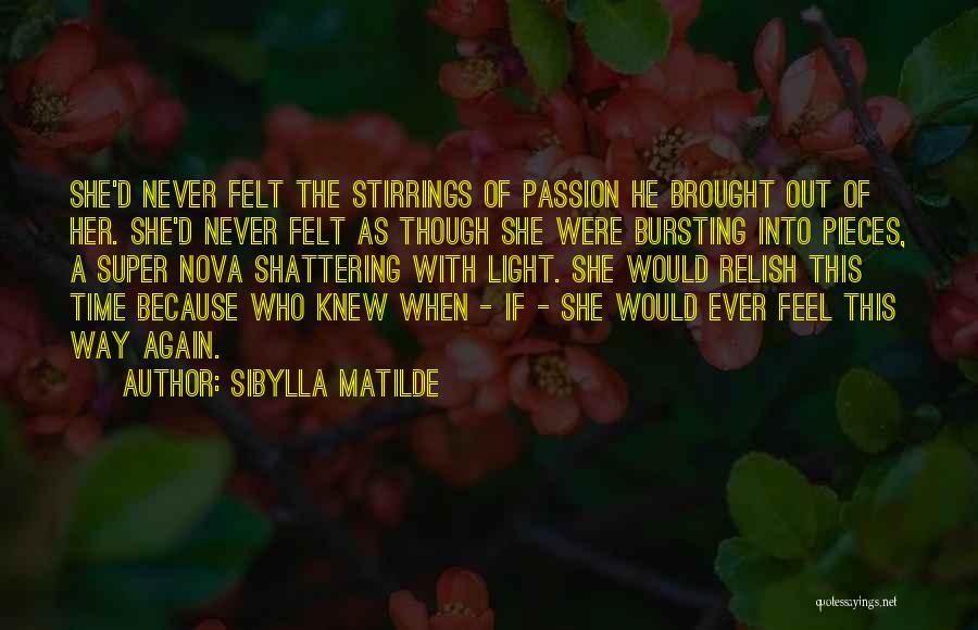 Sibylla Matilde Quotes: She'd Never Felt The Stirrings Of Passion He Brought Out Of Her. She'd Never Felt As Though She Were Bursting