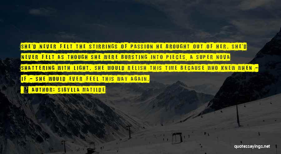 Sibylla Matilde Quotes: She'd Never Felt The Stirrings Of Passion He Brought Out Of Her. She'd Never Felt As Though She Were Bursting