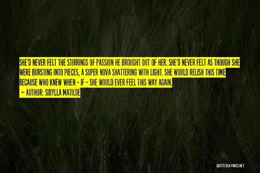 Sibylla Matilde Quotes: She'd Never Felt The Stirrings Of Passion He Brought Out Of Her. She'd Never Felt As Though She Were Bursting