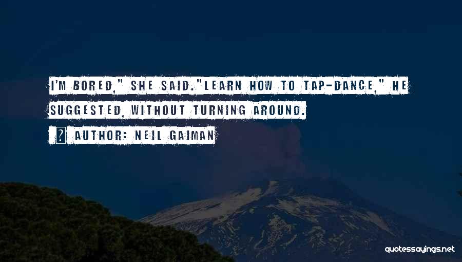 Neil Gaiman Quotes: I'm Bored, She Said.learn How To Tap-dance, He Suggested, Without Turning Around.