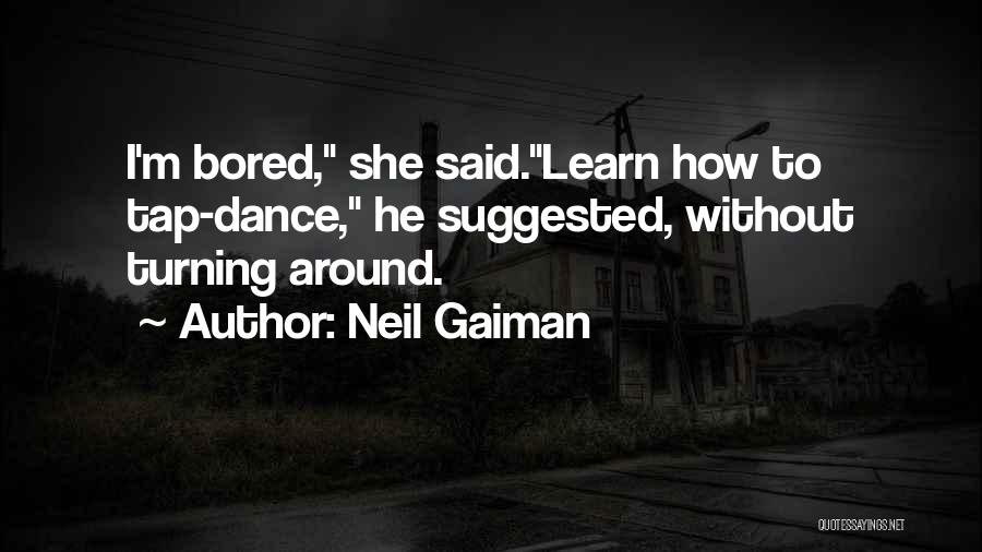 Neil Gaiman Quotes: I'm Bored, She Said.learn How To Tap-dance, He Suggested, Without Turning Around.