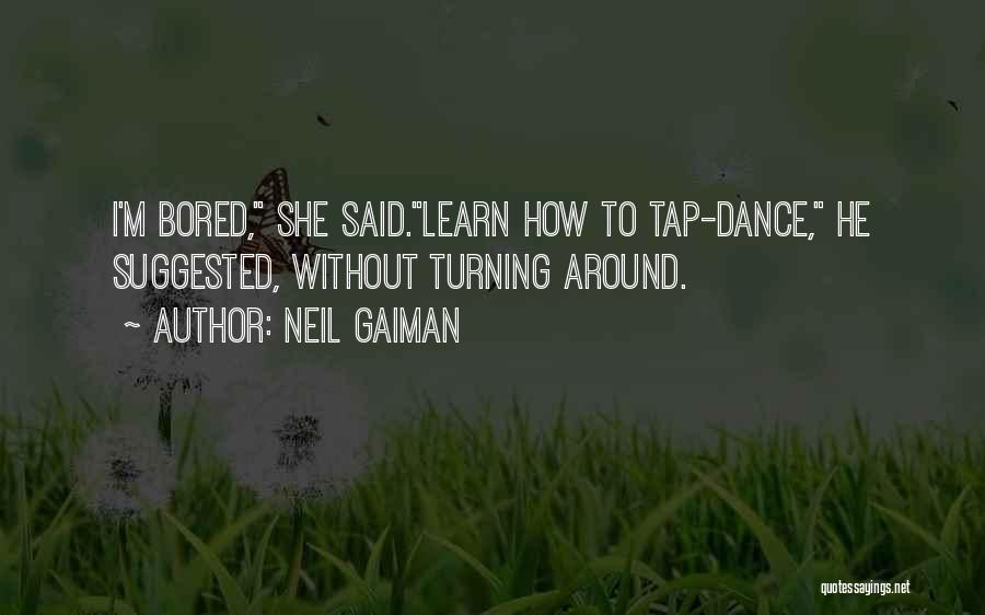 Neil Gaiman Quotes: I'm Bored, She Said.learn How To Tap-dance, He Suggested, Without Turning Around.