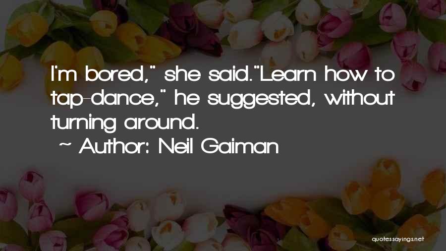 Neil Gaiman Quotes: I'm Bored, She Said.learn How To Tap-dance, He Suggested, Without Turning Around.