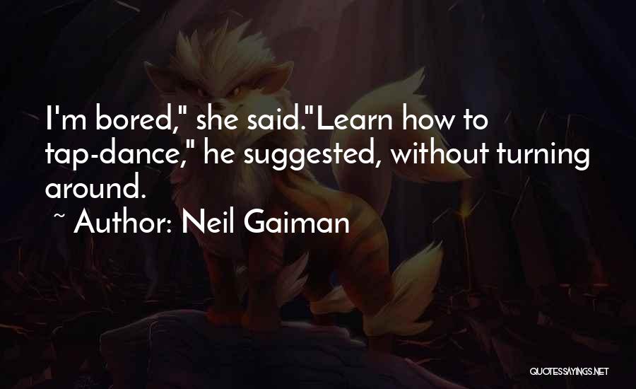 Neil Gaiman Quotes: I'm Bored, She Said.learn How To Tap-dance, He Suggested, Without Turning Around.