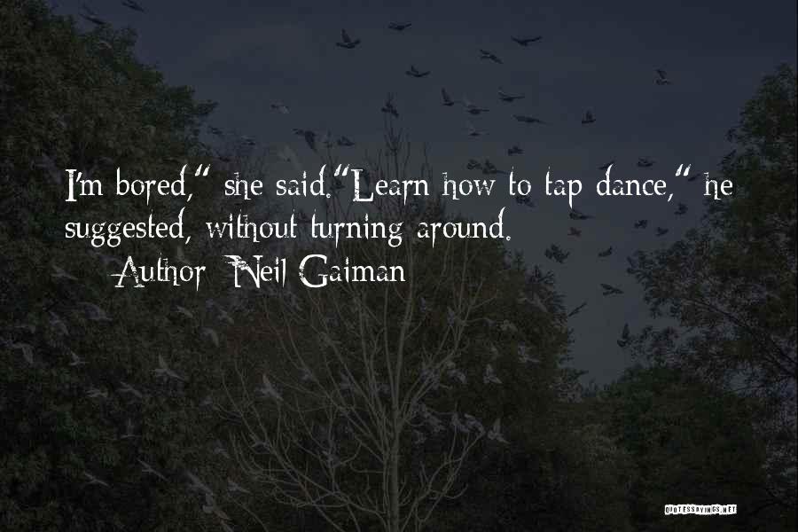 Neil Gaiman Quotes: I'm Bored, She Said.learn How To Tap-dance, He Suggested, Without Turning Around.