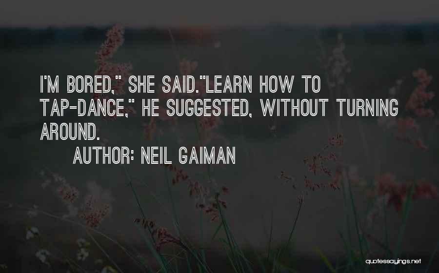 Neil Gaiman Quotes: I'm Bored, She Said.learn How To Tap-dance, He Suggested, Without Turning Around.