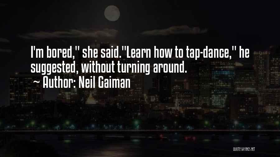 Neil Gaiman Quotes: I'm Bored, She Said.learn How To Tap-dance, He Suggested, Without Turning Around.