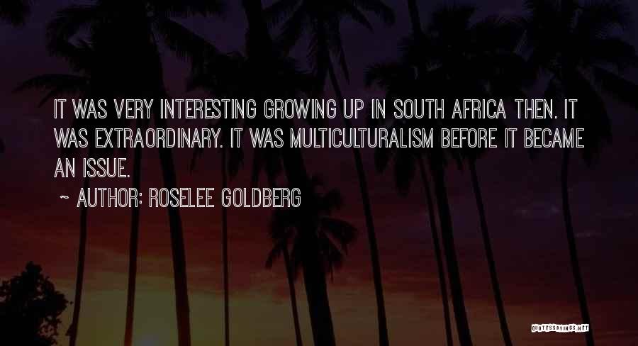Roselee Goldberg Quotes: It Was Very Interesting Growing Up In South Africa Then. It Was Extraordinary. It Was Multiculturalism Before It Became An