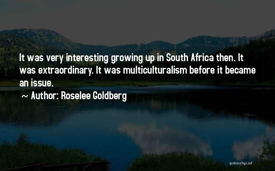 Roselee Goldberg Quotes: It Was Very Interesting Growing Up In South Africa Then. It Was Extraordinary. It Was Multiculturalism Before It Became An