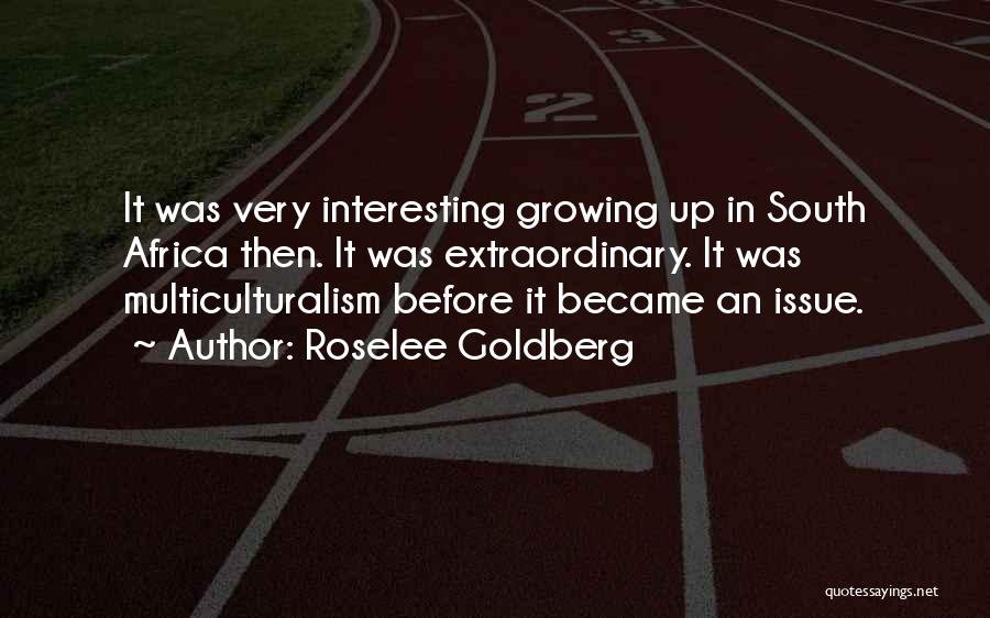 Roselee Goldberg Quotes: It Was Very Interesting Growing Up In South Africa Then. It Was Extraordinary. It Was Multiculturalism Before It Became An