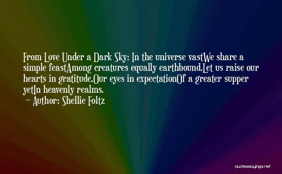 Shellie Foltz Quotes: From Love Under A Dark Sky: In The Universe Vastwe Share A Simple Feastamong Creatures Equally Earthbound.let Us Raise Our