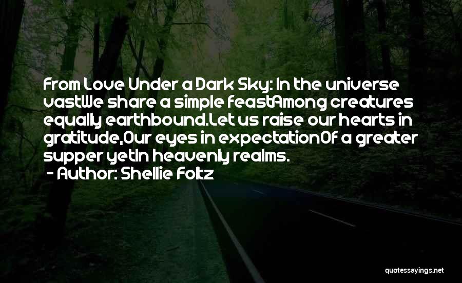 Shellie Foltz Quotes: From Love Under A Dark Sky: In The Universe Vastwe Share A Simple Feastamong Creatures Equally Earthbound.let Us Raise Our