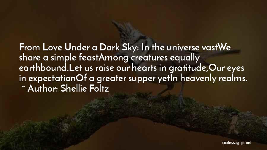 Shellie Foltz Quotes: From Love Under A Dark Sky: In The Universe Vastwe Share A Simple Feastamong Creatures Equally Earthbound.let Us Raise Our