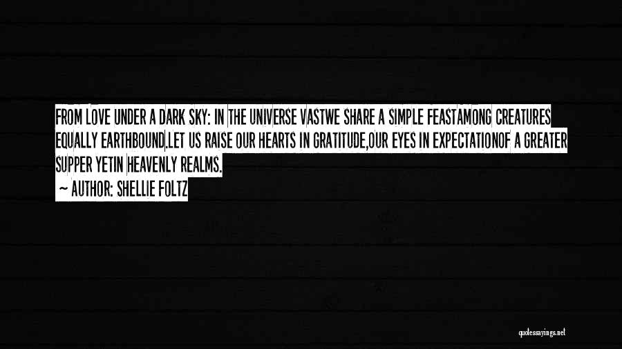 Shellie Foltz Quotes: From Love Under A Dark Sky: In The Universe Vastwe Share A Simple Feastamong Creatures Equally Earthbound.let Us Raise Our