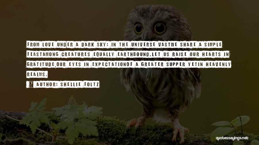 Shellie Foltz Quotes: From Love Under A Dark Sky: In The Universe Vastwe Share A Simple Feastamong Creatures Equally Earthbound.let Us Raise Our