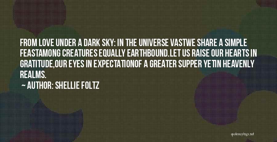 Shellie Foltz Quotes: From Love Under A Dark Sky: In The Universe Vastwe Share A Simple Feastamong Creatures Equally Earthbound.let Us Raise Our