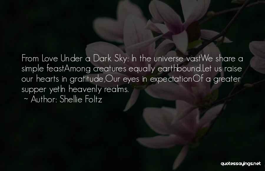 Shellie Foltz Quotes: From Love Under A Dark Sky: In The Universe Vastwe Share A Simple Feastamong Creatures Equally Earthbound.let Us Raise Our