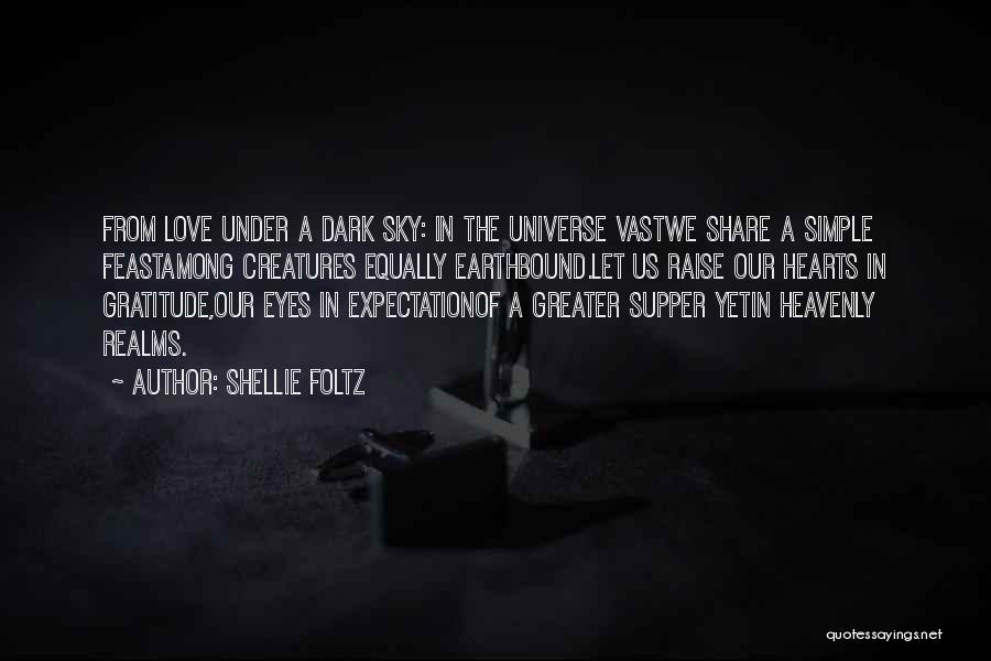 Shellie Foltz Quotes: From Love Under A Dark Sky: In The Universe Vastwe Share A Simple Feastamong Creatures Equally Earthbound.let Us Raise Our