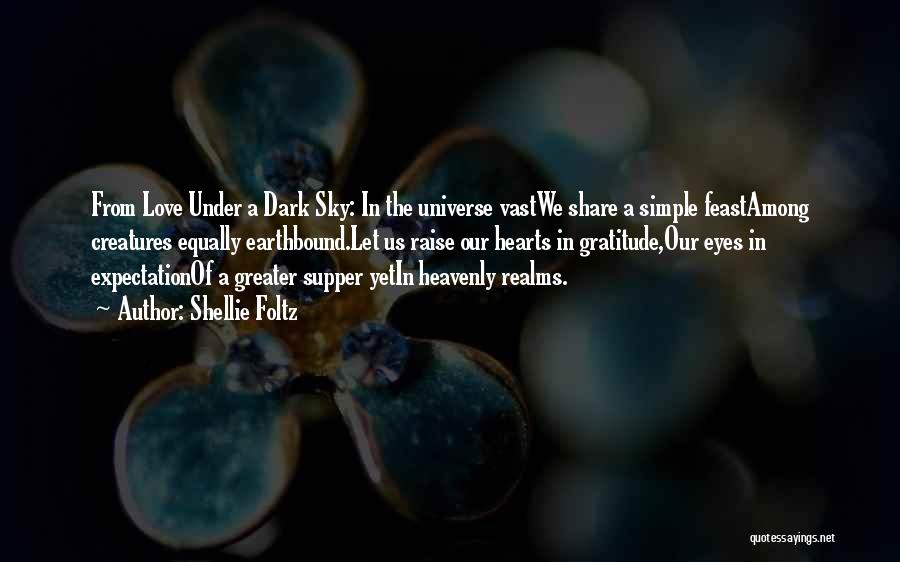 Shellie Foltz Quotes: From Love Under A Dark Sky: In The Universe Vastwe Share A Simple Feastamong Creatures Equally Earthbound.let Us Raise Our