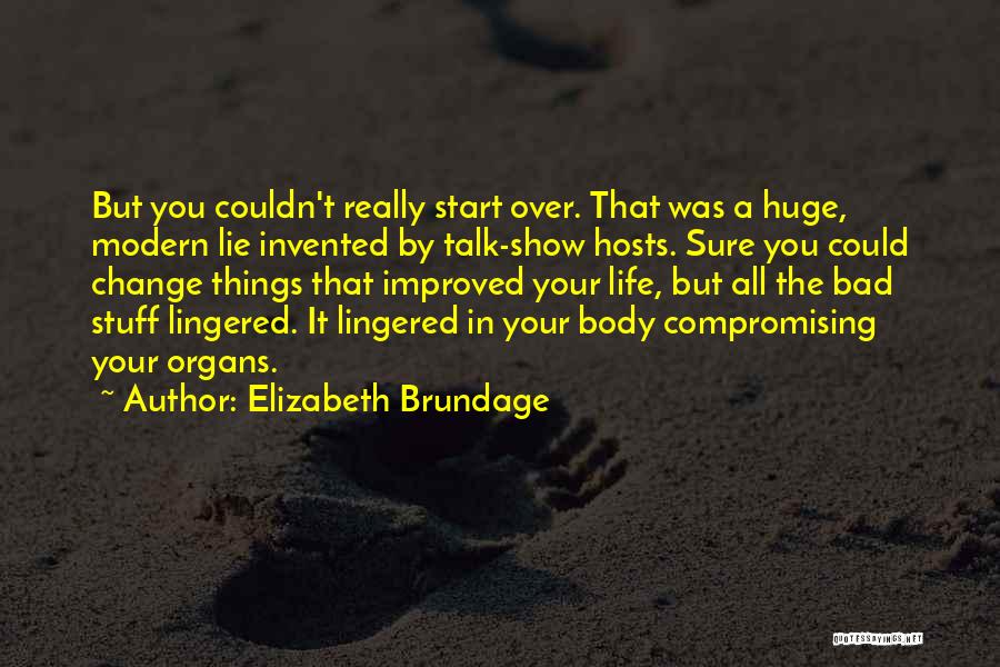 Elizabeth Brundage Quotes: But You Couldn't Really Start Over. That Was A Huge, Modern Lie Invented By Talk-show Hosts. Sure You Could Change